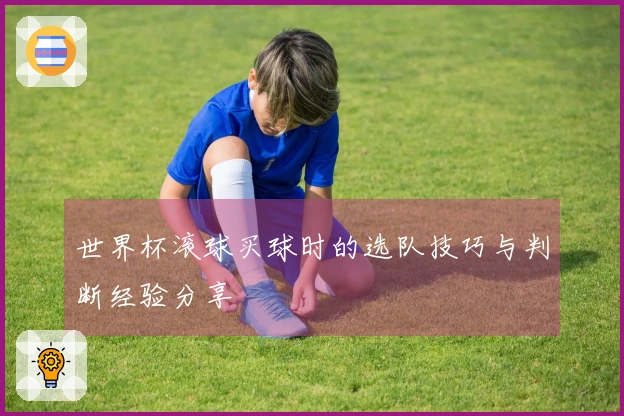世界杯滚球买球时的选队技巧与判断经验分享