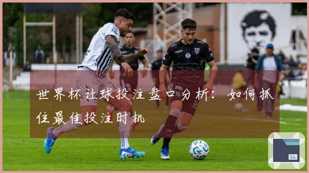 世界杯让球投注盘口分析：如何抓住最佳投注时机