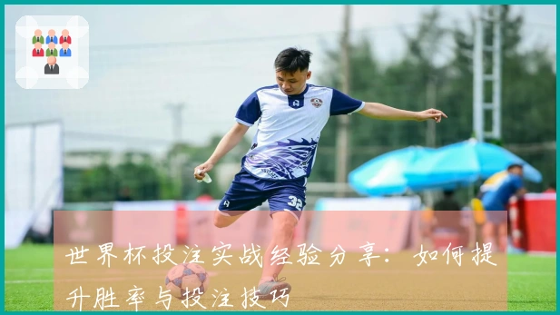 世界杯投注实战经验分享：如何提升胜率与投注技巧