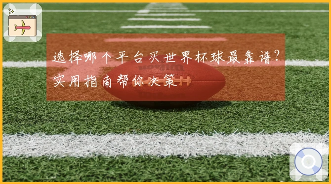 选择哪个平台买世界杯球最靠谱？实用指南帮你决策