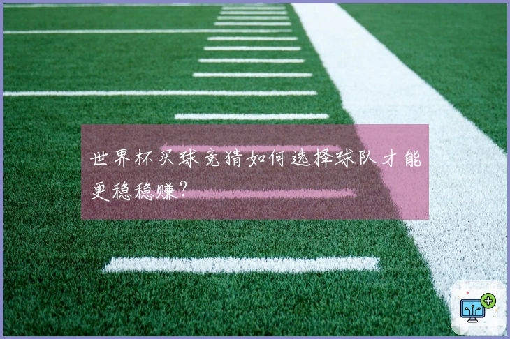 世界杯买球竞猜如何选择球队才能更稳稳赚？