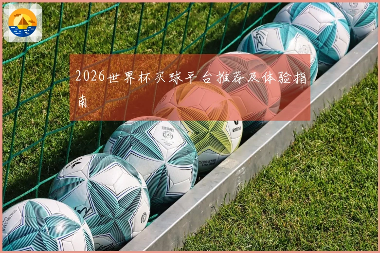 2026世界杯买球平台推荐及体验指南