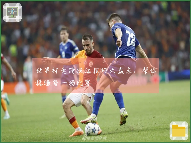 世界杯竞猜投注技巧大盘点，帮你稳赚每一场比赛