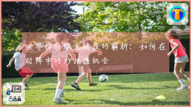 世界杯让球竞猜技巧解析：如何在对阵中巧妙把握机会