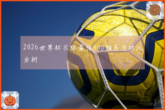2026世界杯买球最佳App推荐与对比分析