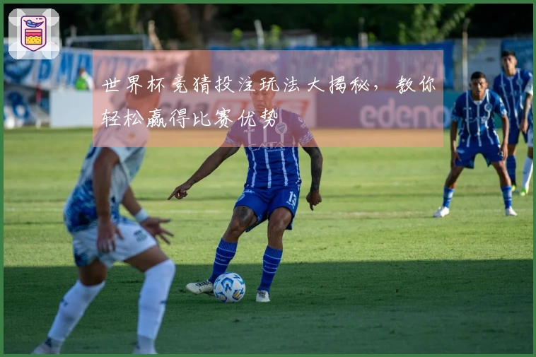 世界杯竞猜投注玩法大揭秘，教你轻松赢得比赛优势