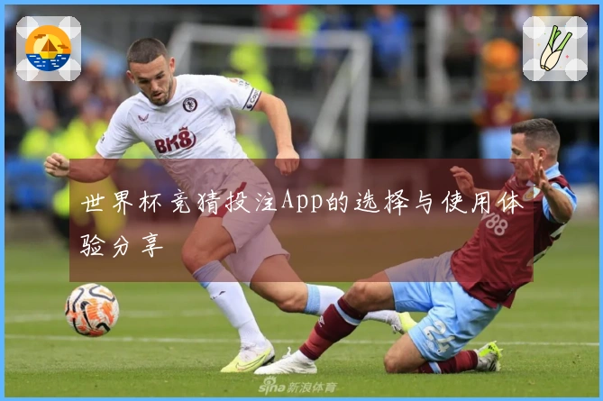 世界杯竞猜投注App的选择与使用体验分享