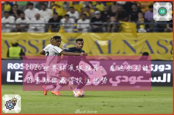 2026世界杯滚球推荐：看这些关键因素助你赢得投注优势
