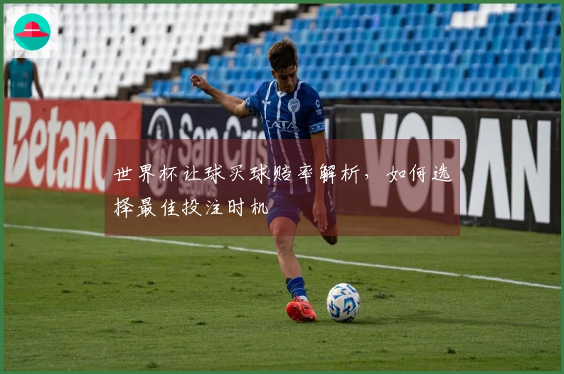 世界杯让球买球赔率解析，如何选择最佳投注时机