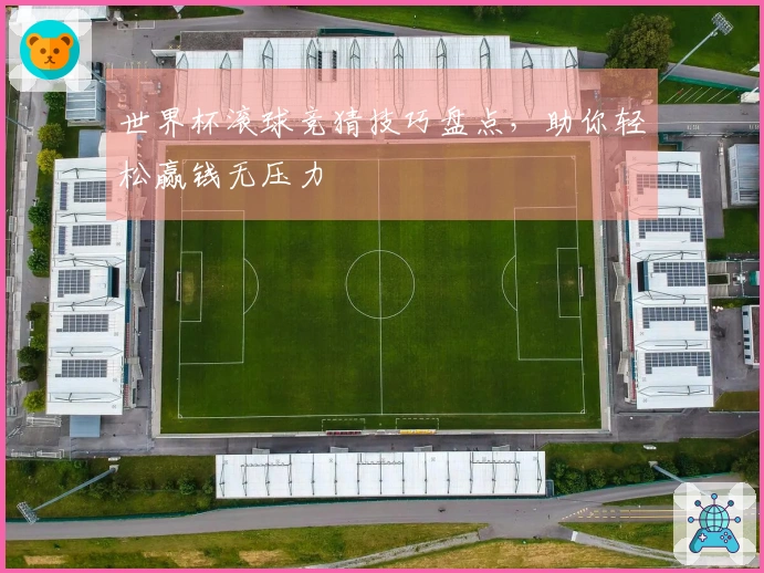 世界杯滚球竞猜技巧盘点，助你轻松赢钱无压力