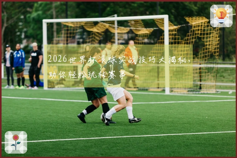 2026世界杯滚球实战技巧大揭秘，助你轻松玩转赛事