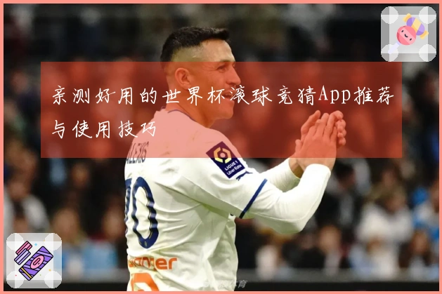 亲测好用的世界杯滚球竞猜App推荐与使用技巧