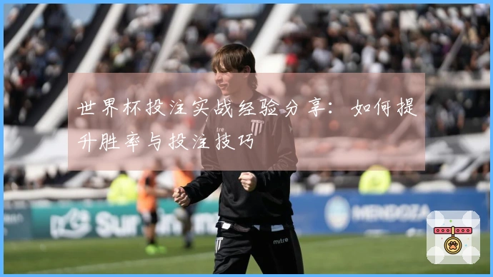 世界杯投注实战经验分享：如何提升胜率与投注技巧