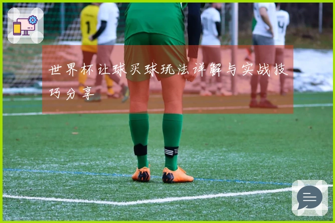 世界杯让球买球玩法详解与实战技巧分享