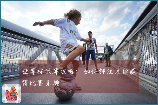 世界杯买球攻略：如何押注才能赢得比赛乐趣