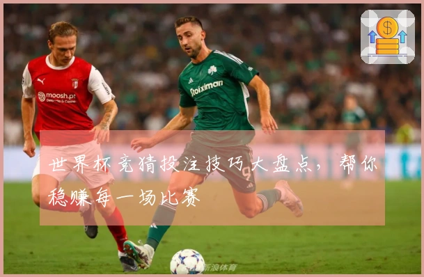 世界杯竞猜投注技巧大盘点，帮你稳赚每一场比赛