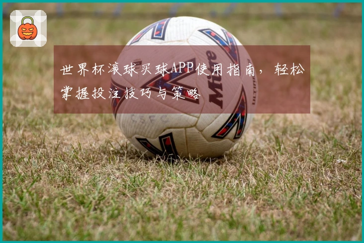 世界杯滚球买球APP使用指南，轻松掌握投注技巧与策略